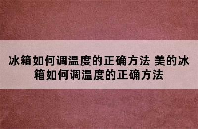 冰箱如何调温度的正确方法 美的冰箱如何调温度的正确方法